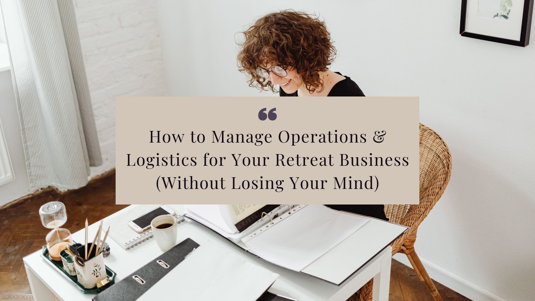 woman turning pages in a binder at a desk with the words "How to Manage Operations & Logistics for Your Retreat Business (Without Losing Your Mind)" as a title.