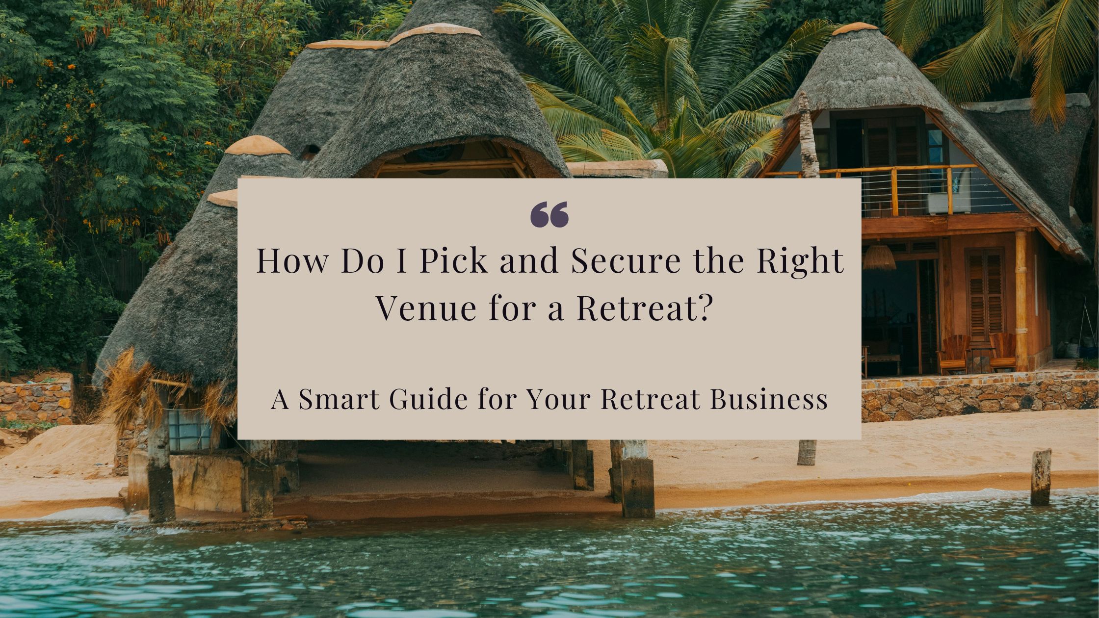How Do I Pick and Secure the Right Venue for a Retreat? A Smart Guide for Your Retreat Business