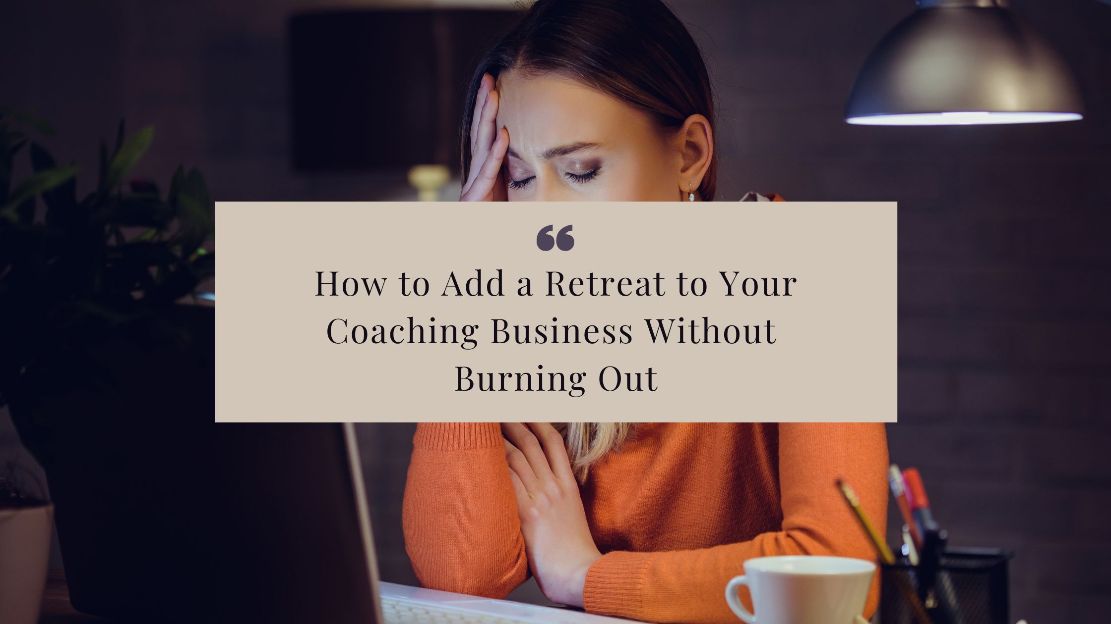 How to Add Retreats to Your Coaching Business Without Burning Out