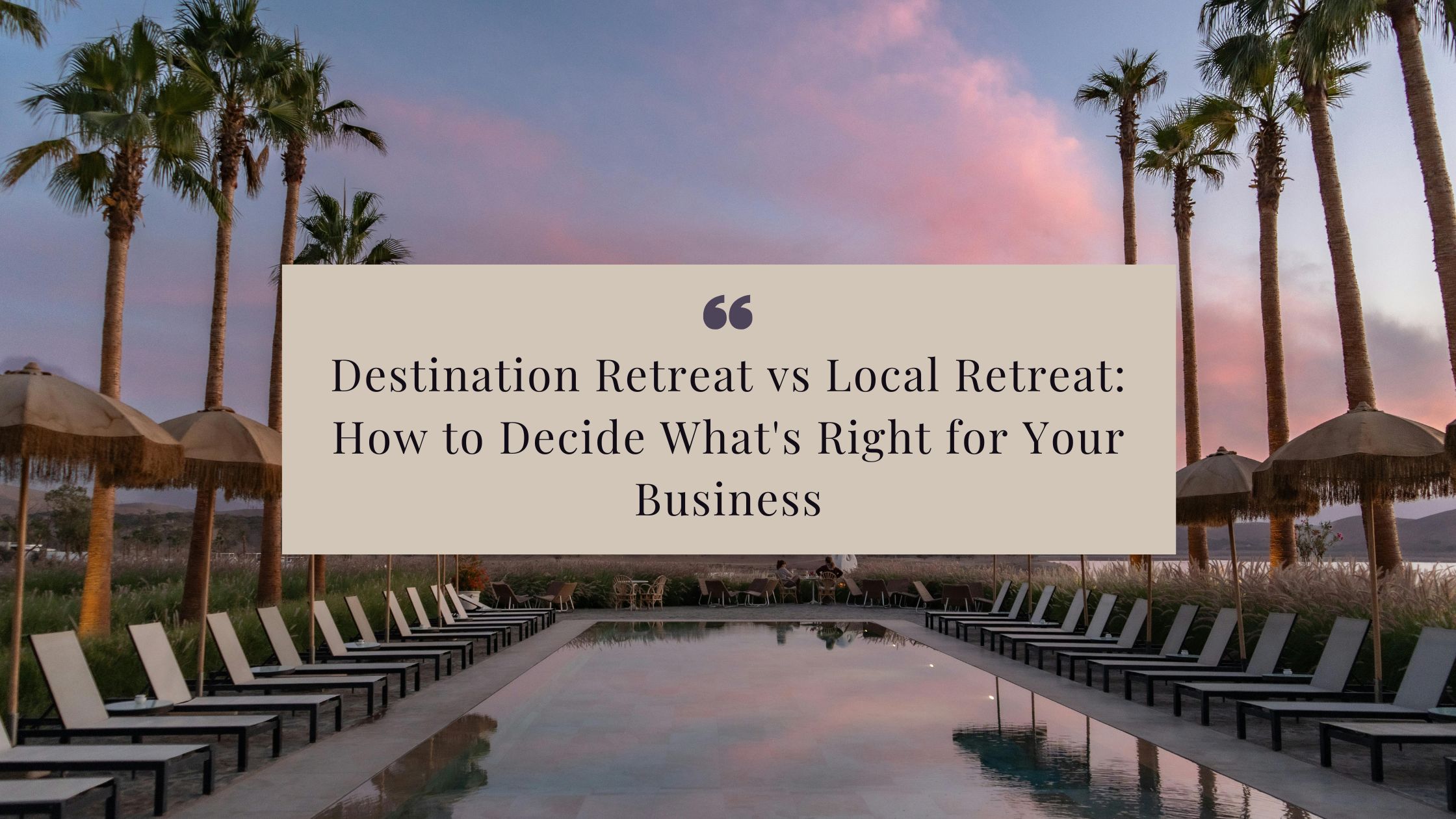 Destination Retreat vs Local Retreat: How to Decide What's Right for Your Business