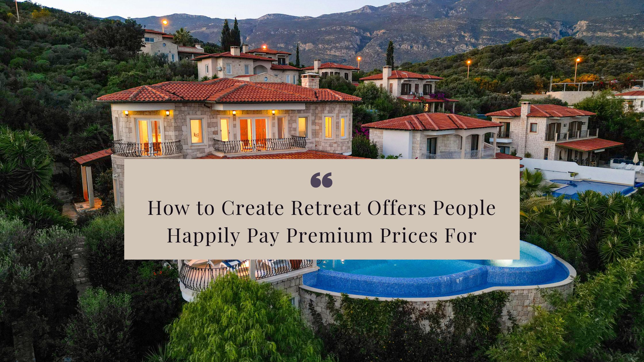 How to Create Retreat Offers People Happily Pay Premium Prices For