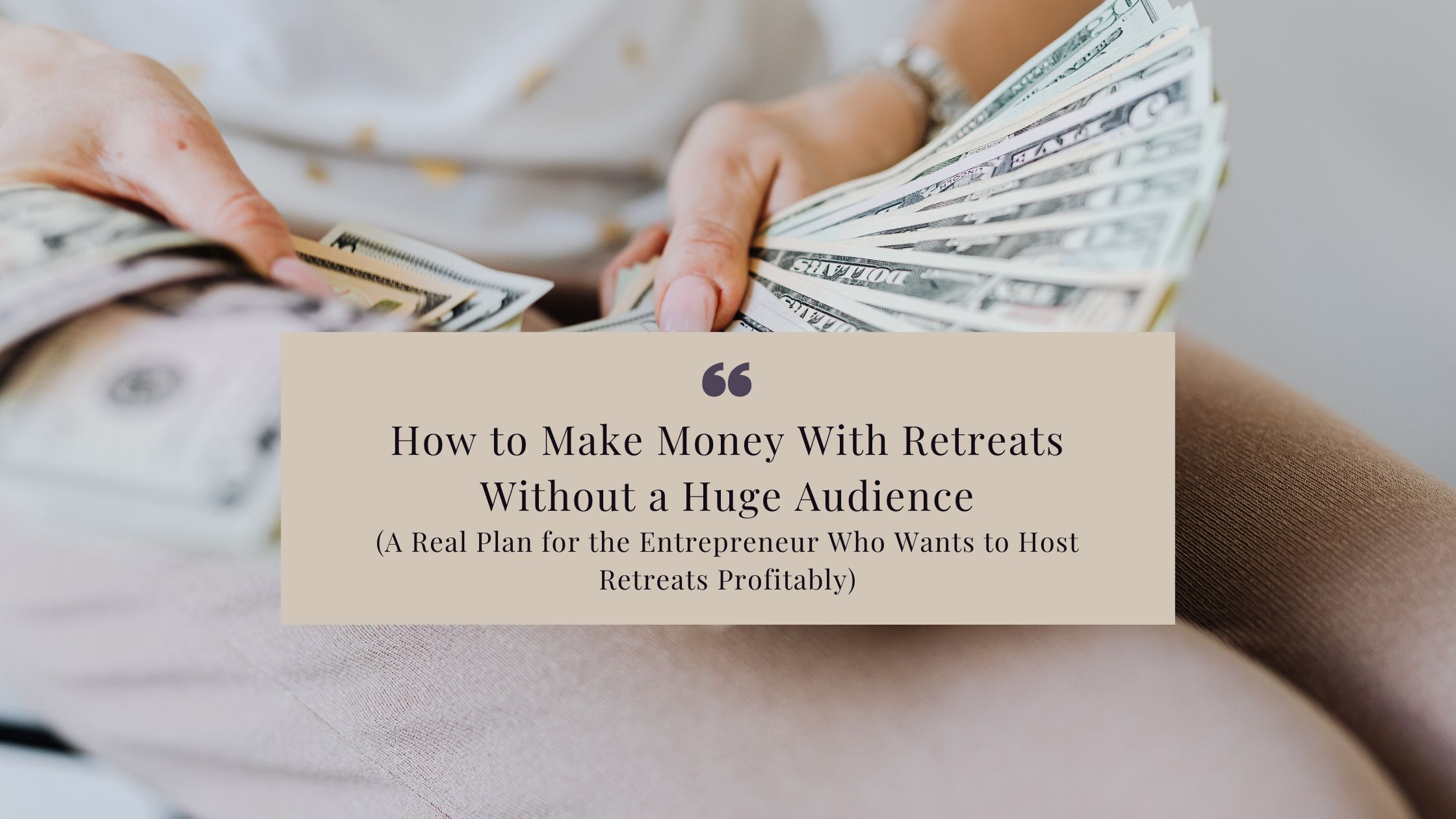 How to Make Money With Retreats Without a Huge Audience - A Real Plan for the Entrepreneur Who Wants to Host Retreats Profitably