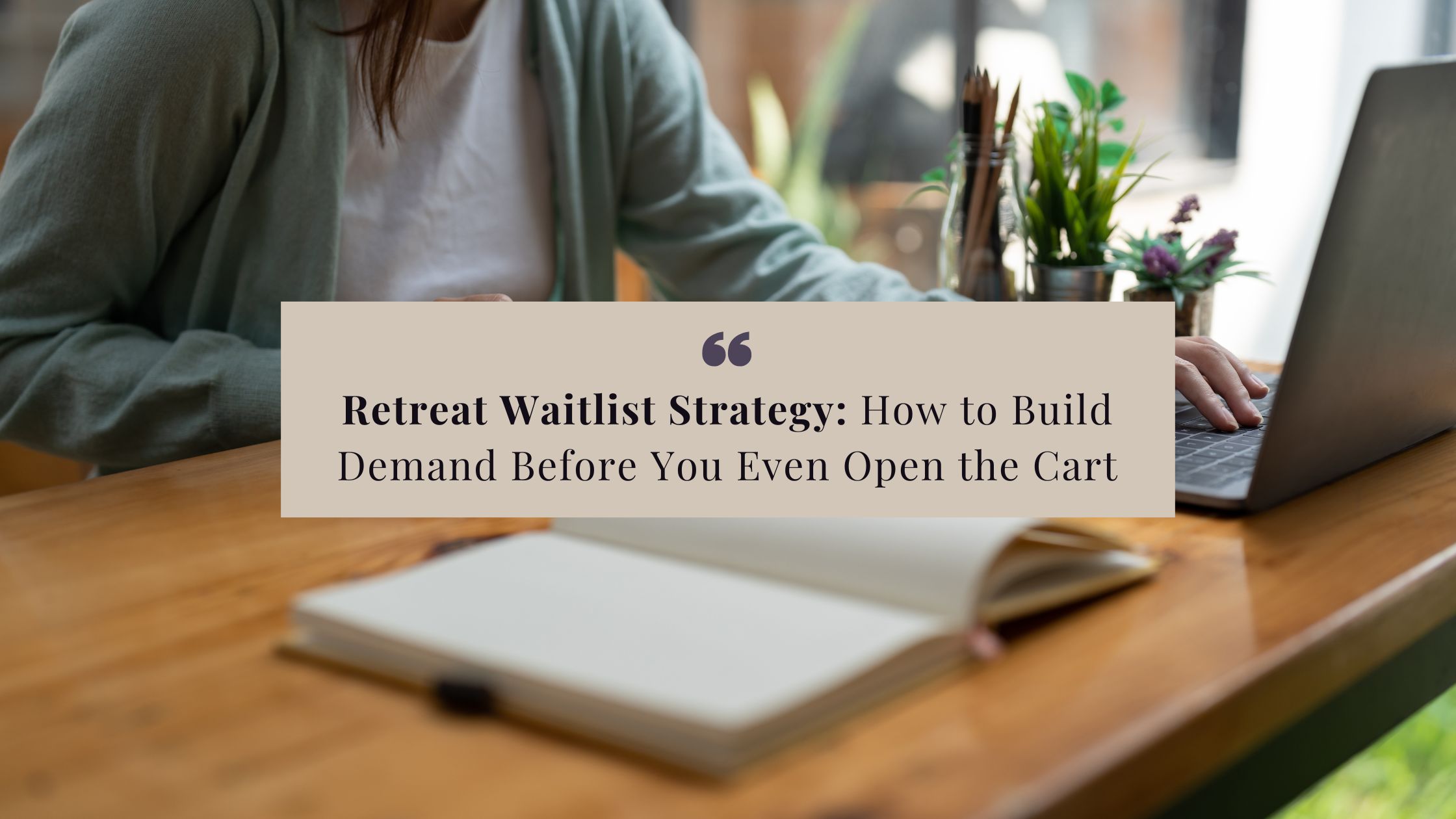 Retreat Waitlist Strategy: How to Build Demand Before You Even Open the Cart