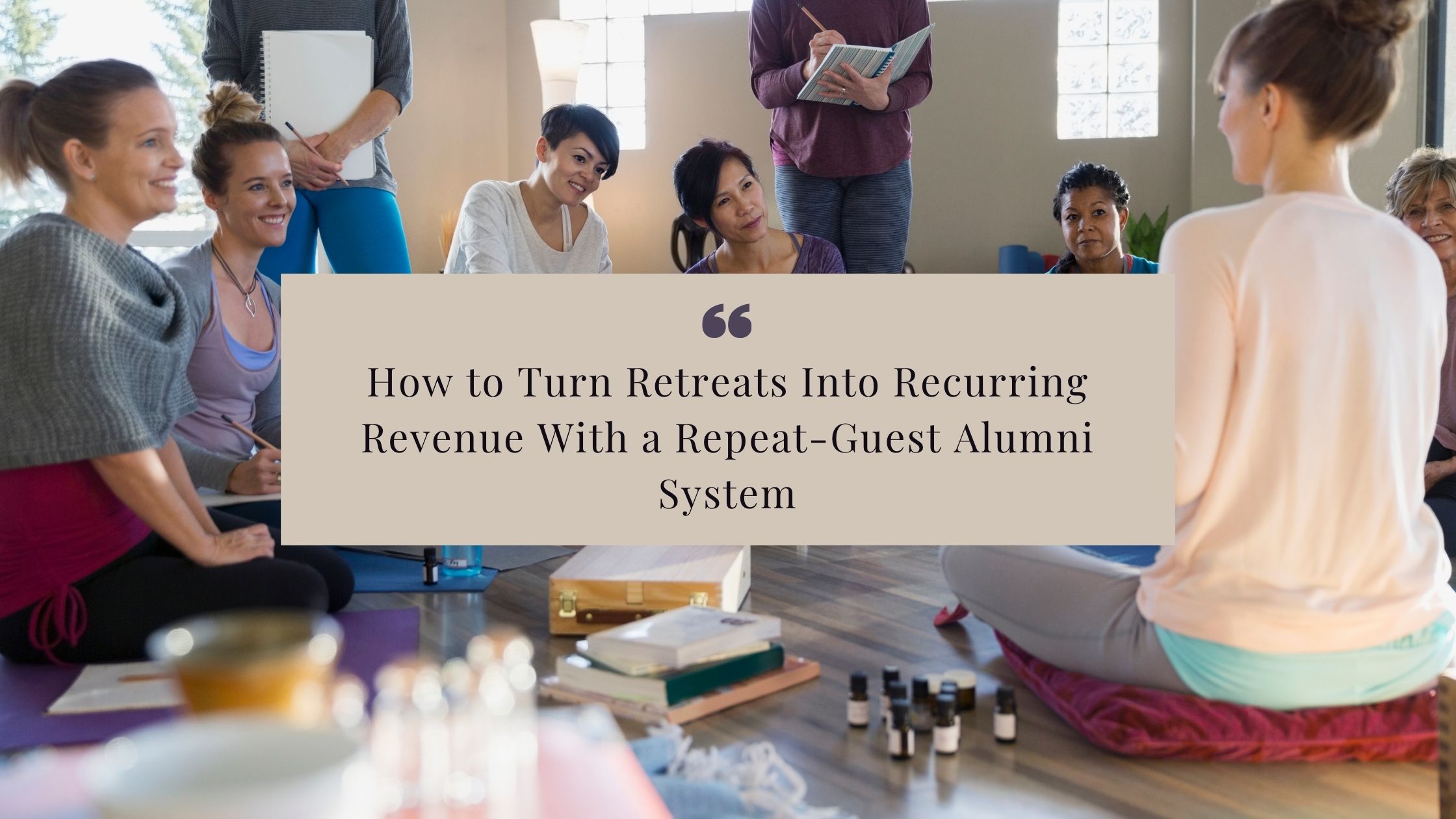 How to Turn Retreat Guests Into Repeat Clients and Loyal Community Members